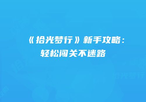 《拾光梦行》新手攻略：轻松闯关不迷路