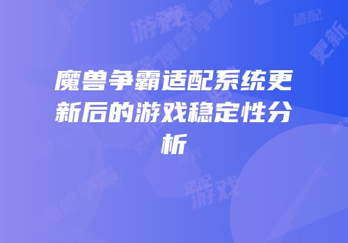 魔兽争霸适配系统更新后的游戏稳定性分析