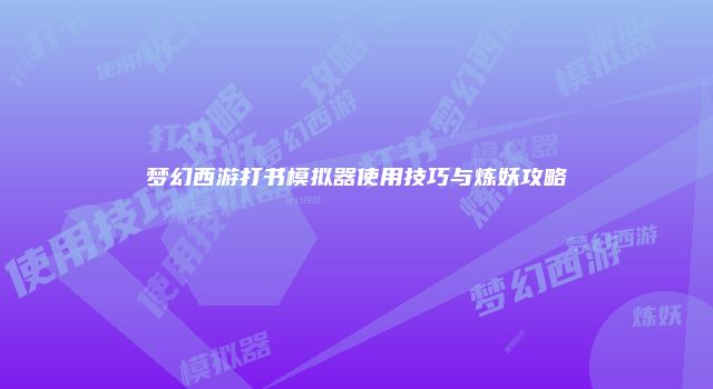 梦幻西游打书模拟器使用技巧与炼妖攻略