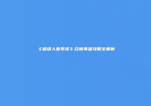 《超级人皇系统》召唤英雄攻略全解析