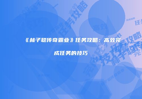 《林子聪传奇霸业》任务攻略:高效完成任务的技巧