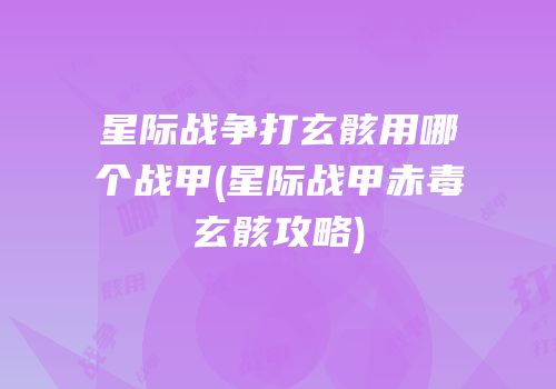 星际战争打玄骸用哪个战甲(星际战甲赤毒玄骸攻略)