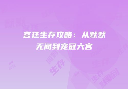宫廷生存攻略：从默默无闻到宠冠六宫