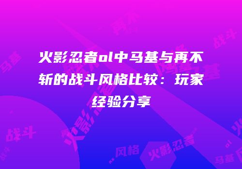 火影忍者ol中马基与再不斩的战斗风格比较：玩家经验分享