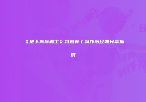 《地下城与勇士》特效补丁制作与经典分享指南