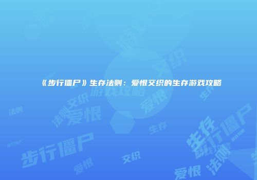 《步行僵尸》生存法则：爱恨交织的生存游戏攻略