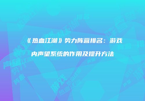 《热血江湖》势力阵营排名：游戏内声望系统的作用及提升方法