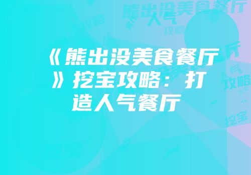 《熊出没美食餐厅》挖宝攻略：打造人气餐厅