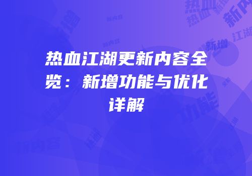 热血江湖更新内容全览：新增功能与优化详解