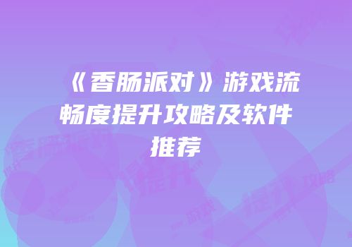 《香肠派对》游戏流畅度提升攻略及软件推荐