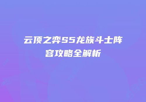云顶之弈S5龙族斗士阵容攻略全解析