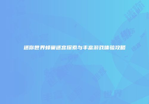 迷你世界蜂巢迷宫探索与丰富游戏体验攻略