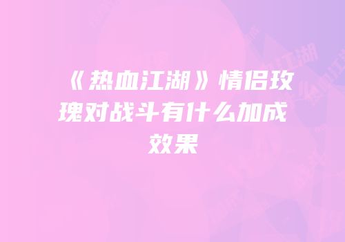 《热血江湖》情侣玫瑰对战斗有什么加成效果
