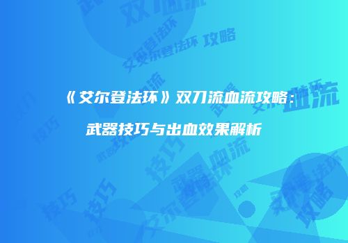 《艾尔登法环》双刀流血流攻略：武器技巧与出血效果解析