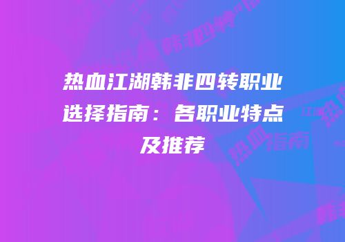热血江湖韩非四转职业选择指南:各职业特点及推荐