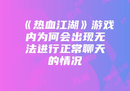 《热血江湖》游戏内为何会出现无法进行正常聊天的情况
