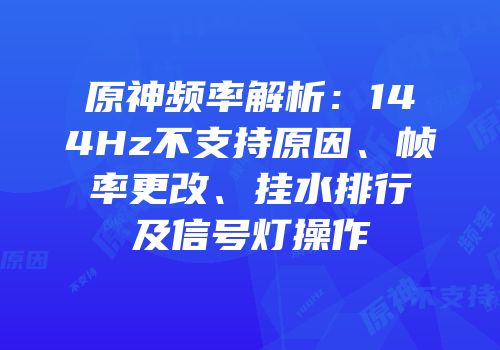 原神频率解析：144Hz不支持原因、帧率更改、挂水排行及信号灯操作