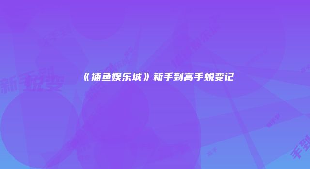《捕鱼娱乐城》新手到高手蜕变记