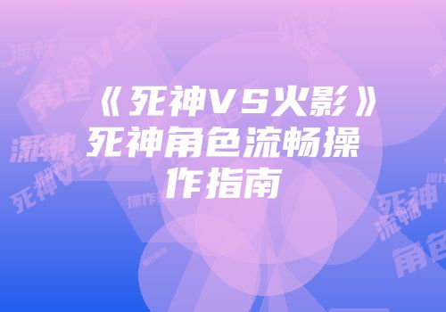 《死神VS火影》死神角色流畅操作指南