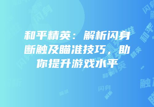 和平精英：解析闪身断触及瞄准技巧，助你提升游戏水平