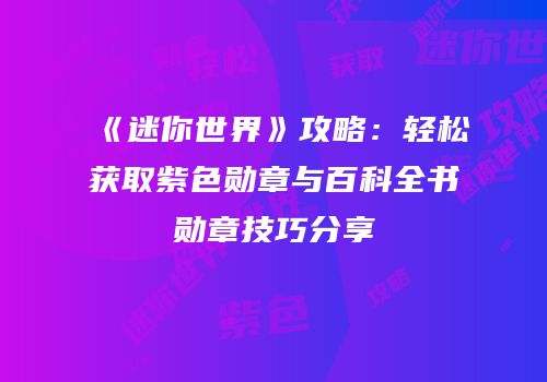 《迷你世界》攻略：轻松获取紫色勋章与百科全书勋章技巧分享