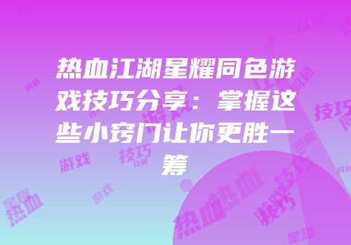 热血江湖星耀同色游戏技巧分享：掌握这些小窍门让你更胜一筹