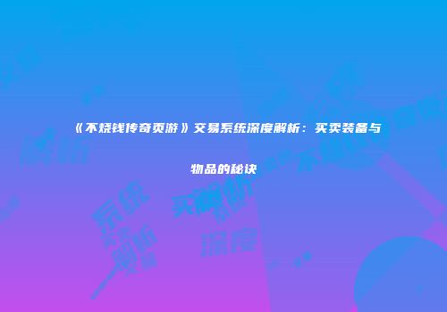 《不烧钱传奇页游》交易系统深度解析:买卖装备与物品的秘诀