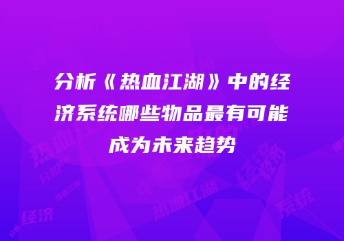 分析《热血江湖》中的经济系统哪些物品最有可能成为未来趋势