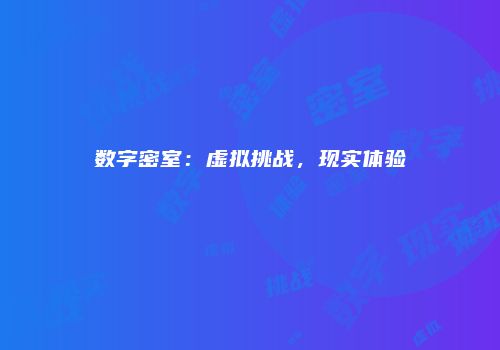 数字密室：虚拟挑战，现实体验