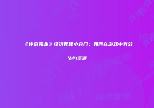 《传奇霸业》经济管理小窍门：如何在游戏中有效节约资源