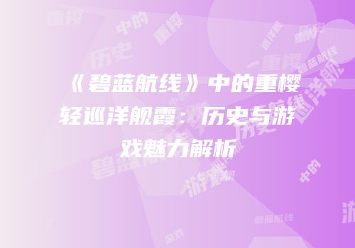 《碧蓝航线》中的重樱轻巡洋舰霞：历史与游戏魅力解析