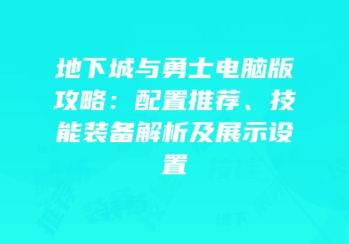 地下城与勇士电脑版攻略：配置推荐、技能装备解析及展示设置