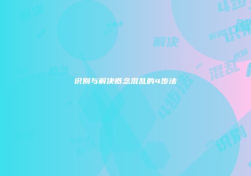 识别与解决概念混乱的4步法