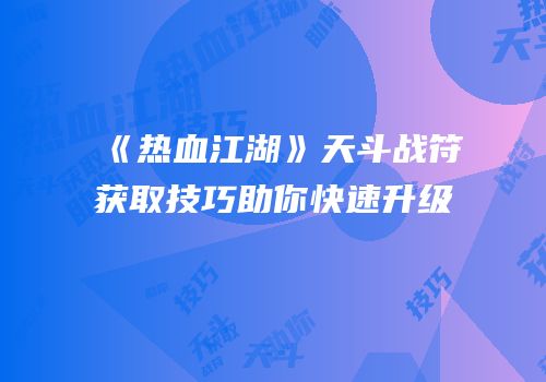 《热血江湖》天斗战符获取技巧助你快速升级