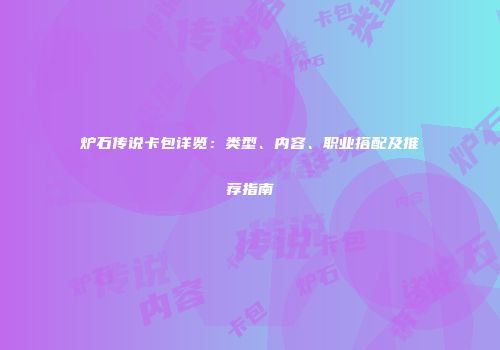 炉石传说卡包详览：类型、内容、职业搭配及推荐指南