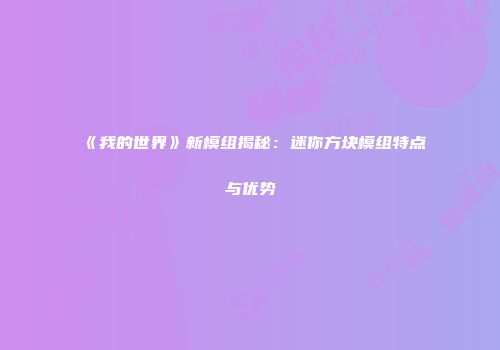 《我的世界》新模组揭秘：迷你方块模组特点与优势