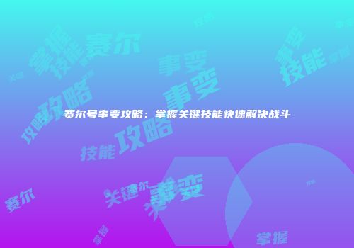 赛尔号事变攻略：掌握关键技能快速解决战斗