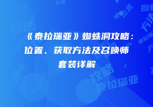 《泰拉瑞亚》蜘蛛洞攻略：位置、获取方法及召唤师套装详解