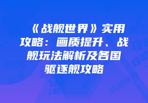 《战舰世界》实用攻略：画质提升、战舰玩法解析及各国驱逐舰攻略