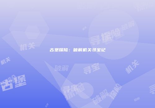 古堡探险：破解机关寻宝记