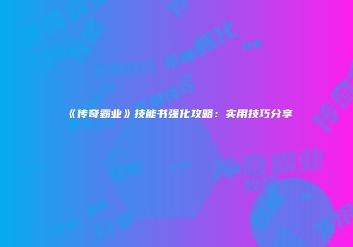 《传奇霸业》技能书强化攻略：实用技巧分享