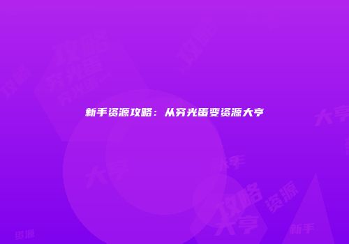 新手资源攻略：从穷光蛋变资源大亨