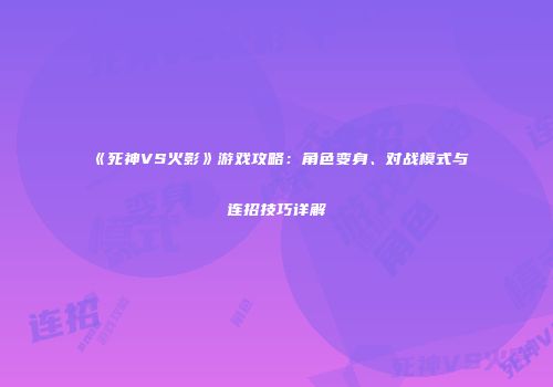 《死神VS火影》游戏攻略：角色变身、对战模式与连招技巧详解