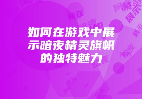 如何在游戏中展示暗夜精灵旗帜的独特魅力