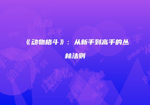 《动物格斗》：从新手到高手的丛林法则