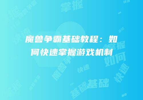 魔兽争霸基础教程：如何快速掌握游戏机制