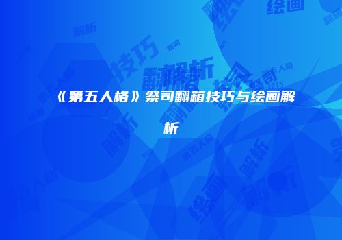 《第五人格》祭司翻箱技巧与绘画解析