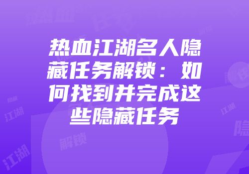 热血江湖名人隐藏任务解锁：如何找到并完成这些隐藏任务