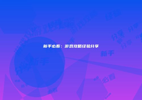 新手必看：游戏攻略经验分享