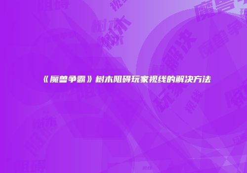 《魔兽争霸》树木阻碍玩家视线的解决方法